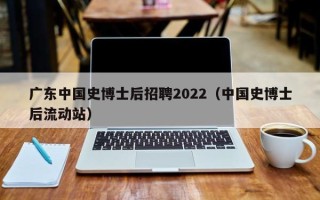 广东中国史博士后招聘2022（中国史博士后流动站）