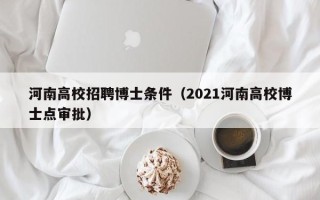 河南高校招聘博士条件（2021河南高校博士点审批）
