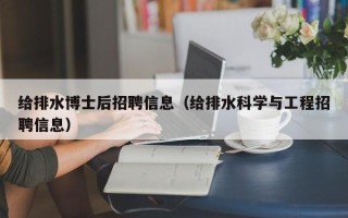 给排水博士后招聘信息（给排水科学与工程招聘信息）