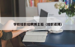 学校挂职招聘博士后（挂职读博）
