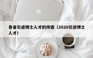 各省引进博士人才的待遇（2020引进博士人才）
