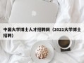 中国大学博士人才招聘网（2021大学博士招聘）