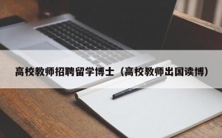 高校教师招聘留学博士（高校教师出国读博）
