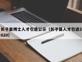 长子县博士人才引进公示（长子县人才引进2020）