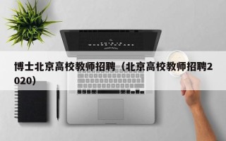 博士北京高校教师招聘（北京高校教师招聘2020）