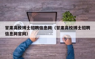 甘肃高校博士招聘信息网（甘肃高校博士招聘信息网官网）