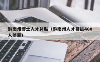 黔南州博士人才补贴（黔南州人才引进400人简章）