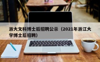 浙大文科博士后招聘公示（2021年浙江大学博士后招聘）