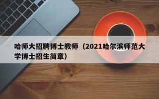 哈师大招聘博士教师（2021哈尔滨师范大学博士招生简章）