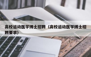 高校运动医学博士招聘（高校运动医学博士招聘要求）