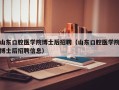 山东口腔医学院博士后招聘（山东口腔医学院博士后招聘信息）