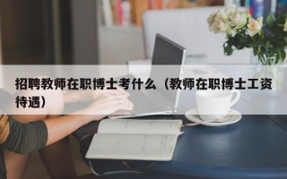 招聘教师在职博士考什么（教师在职博士工资待遇）