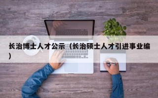 长治博士人才公示（长治硕士人才引进事业编）