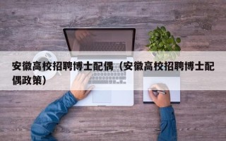 安徽高校招聘博士配偶（安徽高校招聘博士配偶政策）