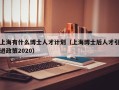 上海有什么博士人才计划（上海博士后人才引进政策2020）