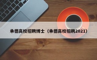 承德高校招聘博士（承德高校招聘2021）