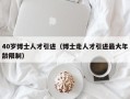 40岁博士人才引进（博士走人才引进最大年龄限制）