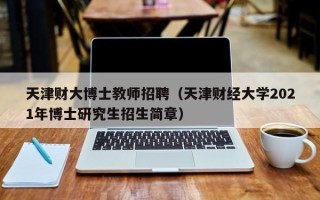 天津财大博士教师招聘（天津财经大学2021年博士研究生招生简章）
