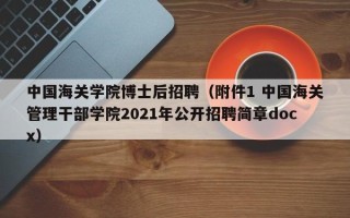 中国海关学院博士后招聘（附件1 中国海关管理干部学院2021年公开招聘简章docx）