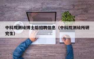 中科院测绘博士后招聘信息（中科院测绘所研究生）