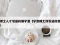 博士人才引进政策宁夏（宁夏博士预引进政策）