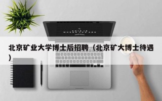 北京矿业大学博士后招聘（北京矿大博士待遇）