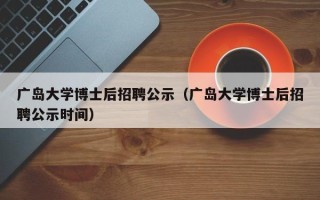 广岛大学博士后招聘公示（广岛大学博士后招聘公示时间）