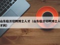 山东临沂招聘博士人才（山东临沂招聘博士人才网）