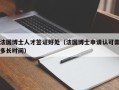 法国博士人才签证好处（法国博士申请认可需多长时间）