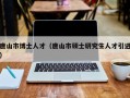 唐山市博士人才（唐山市硕士研究生人才引进）