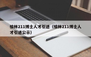 榆林211博士人才引进（榆林211博士人才引进公示）