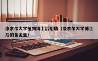 康奈尔大学植物博士后招聘（康奈尔大学博士后的含金量）