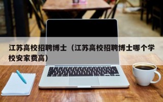 江苏高校招聘博士（江苏高校招聘博士哪个学校安家费高）