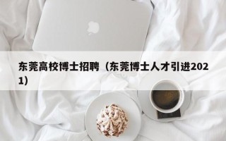 东莞高校博士招聘（东莞博士人才引进2021）