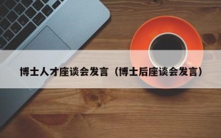 博士人才座谈会发言（博士后座谈会发言）