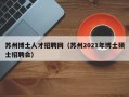 苏州博士人才招聘网（苏州2021年博士硕士招聘会）