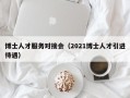博士人才服务对接会（2021博士人才引进待遇）