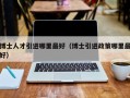博士人才引进哪里最好（博士引进政策哪里最好）