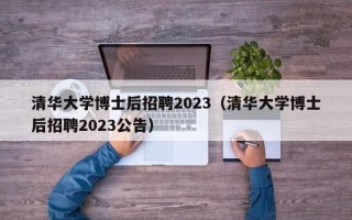 清华大学博士后招聘2023（清华大学博士后招聘2023公告）