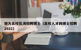 地方高校饥渴招聘博士（高校人才网博士招聘2021）