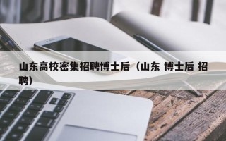 山东高校密集招聘博士后（山东 博士后 招聘）