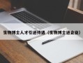 生物博士人才引进待遇（生物博士进企业）