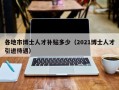各地市博士人才补贴多少（2021博士人才引进待遇）