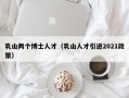 乳山两个博士人才（乳山人才引进2021政策）