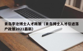 青岛李沧博士人才政策（青岛博士人才引进落户政策2021最新）