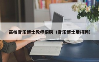 高校音乐博士教师招聘（音乐博士后招聘）