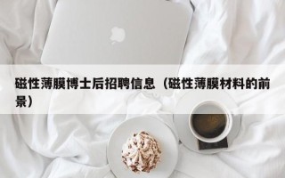 磁性薄膜博士后招聘信息（磁性薄膜材料的前景）
