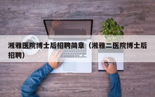 湘雅医院博士后招聘简章（湘雅二医院博士后招聘）