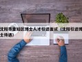 沈阳市皇姑区博士人才引进面试（沈阳引进博士待遇）
