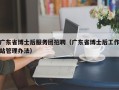 广东省博士后服务团招聘（广东省博士后工作站管理办法）